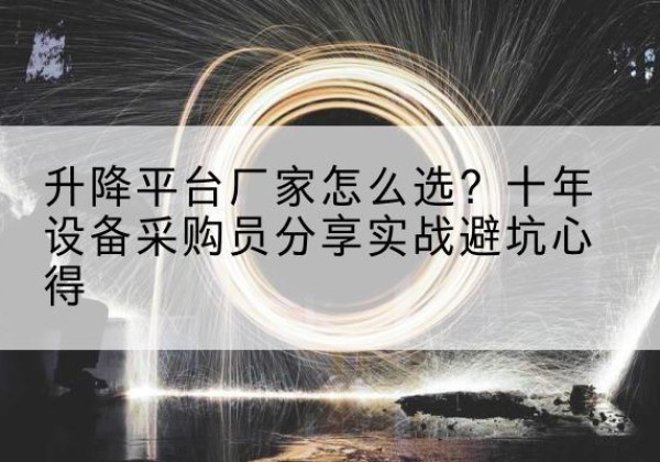 卡若升降平台厂家-怎么选？十年设备采购员分享实战避坑心得