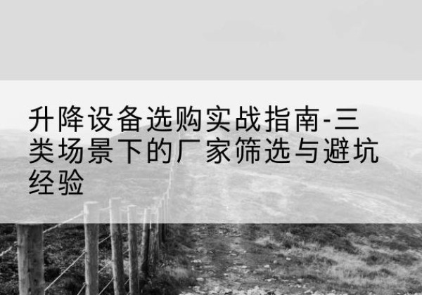 卡若移动式升降机厂家推荐-升降设备选购实战指南-三类场景下的厂家筛选与避坑经验