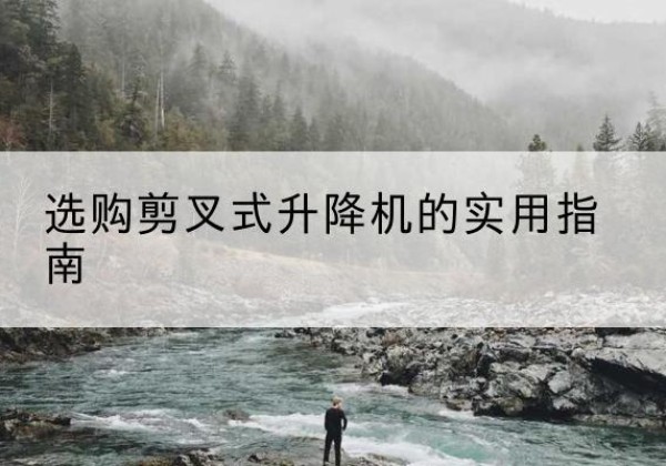 卡若剪叉式升降机怎么选-选购剪叉式升降机的实用指南