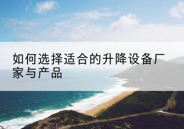 卡若电动升降平台厂家-如何选择适合的升降设备厂家与产品